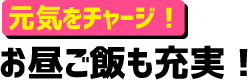 元気をチャージ！お昼ご飯も充実！