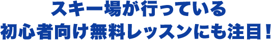 スキー場が行っている初心者向け無料レッスンにも注目！