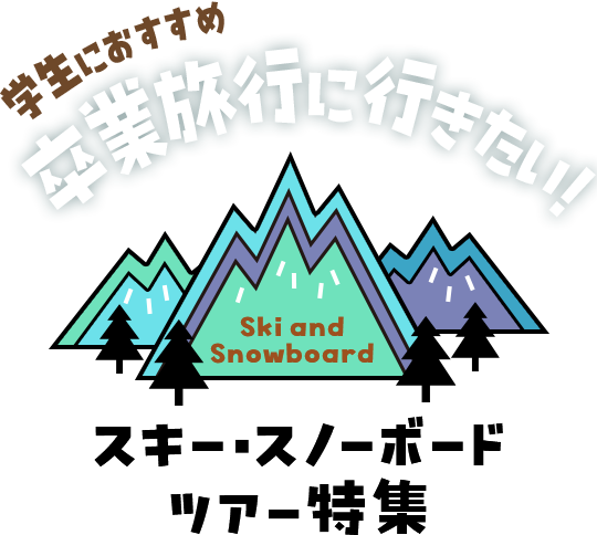 学生におすすめ 卒業旅行に行きたい！ スキー・スノーボードツアー特集