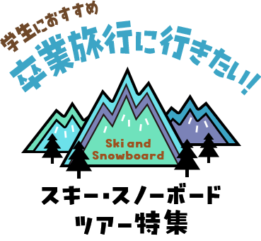 学生におすすめ 卒業旅行に行きたい！スキー・スノーボードツアー特集