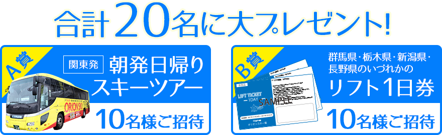 合計20名に大プレゼント！ A賞 関東発 朝発日帰りスキーツアー 10名様ご招待 B賞 群馬県・栃木県・新潟県・長野県のいずれかのリフト1日券 10名様ご招待