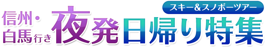 信州・白馬行き 夜発 日帰り特集