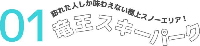 01 訪れた人しか味わえない極上スノーエリア！ 竜王スキーパーク
