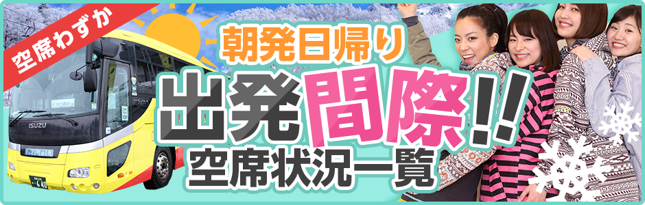 直前がお得！ 朝発日帰り出発間際!! 空席状況一覧