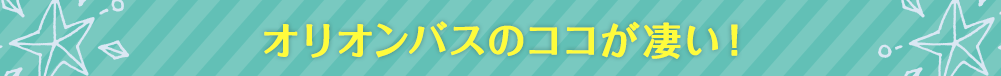 オリオンバスのココが凄い！