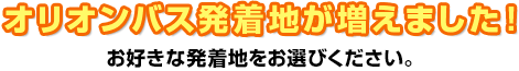 オリオンバス発着地が増えました！お好きな発着地をお選びください。