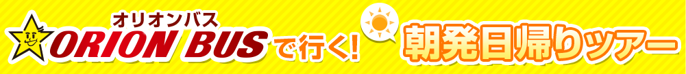 オリオンバスで行く! 朝発日帰りツアー