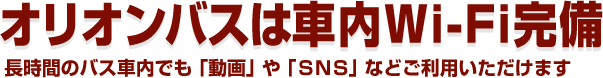 オリオンバスは車内Wi-Fi完備　長時間のバス車内でも「動画」や「ＳＮＳ」などご利用いただけます