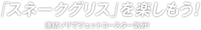 スネークグリスを楽しもう！