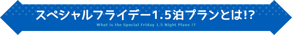 スペシャルフライデー1.5泊プランとは!?