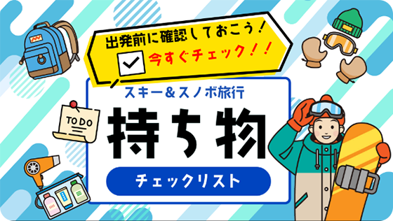 出発前に確認しておこう!今すぐチェック!!スキー&スノボ旅行 持ち物チェックリスト