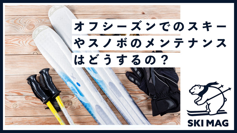 オフシーズンでのスキーやスノボのメンテナンスはどうするの？