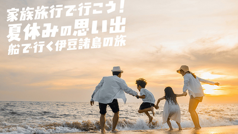 小学生のお子様連れ家族旅行にぴったり！ 東海汽船で行く「伊豆諸島」6島の魅力めぐり
