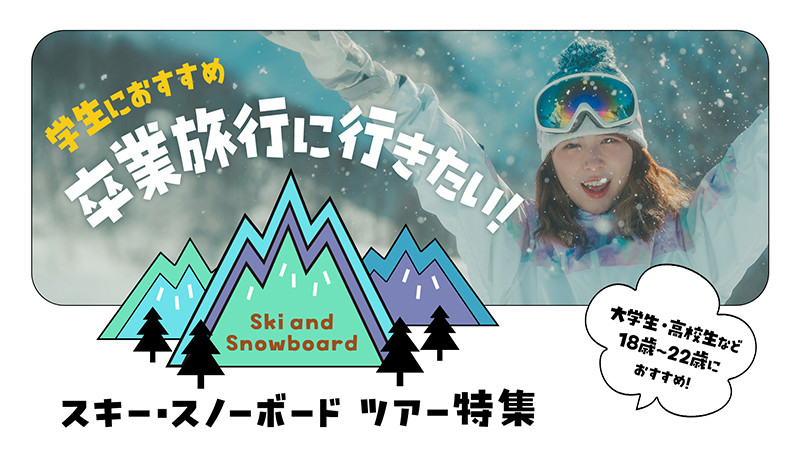 【高校生・大学生の皆様へ】学生旅行＆卒業旅行におすすめ！スノーボード＆スキーツアー特集