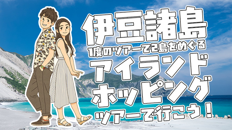 【伊豆諸島アイランドホッピング】1度の旅で2島めぐり！東京発ツアープランをご紹介！