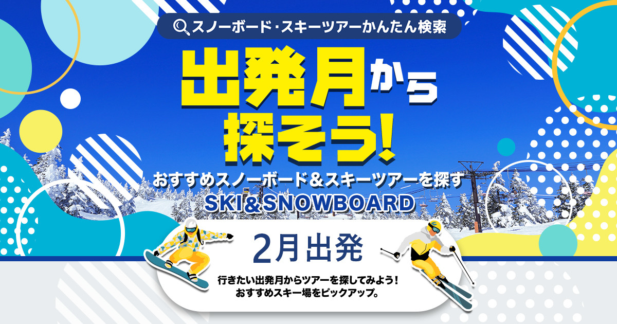 2月出発から探そう！スノーボード＆スキーツアー