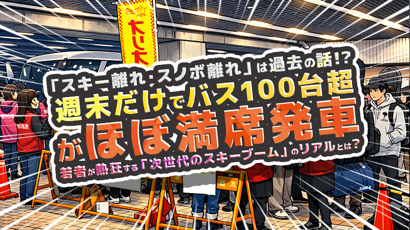 【2026年最新】「スキー離れ・スノボ離れ」は完全に過去の話！週末だけでバス100台超がほぼ満席発車。若者が熱狂する「次世代のスキーブーム」のリアルとは？